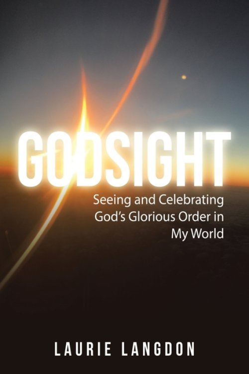 Godsight: Seeing and Celebrating God's Glorious Order in My World