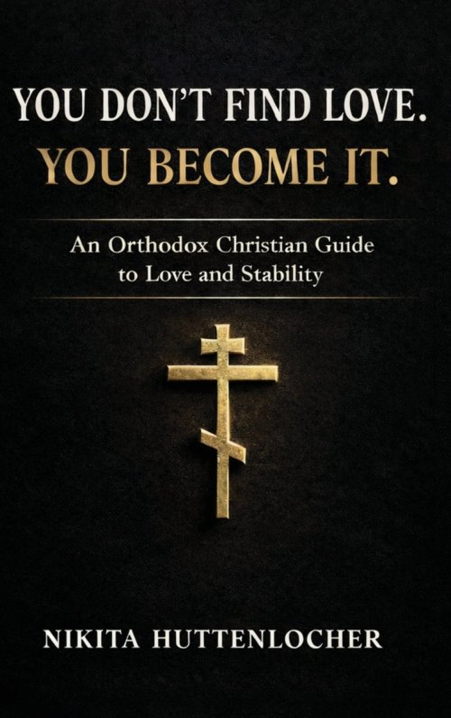 You Don't Find Love. You Become It.: An Orthodox Christian Guide to Love and Stability