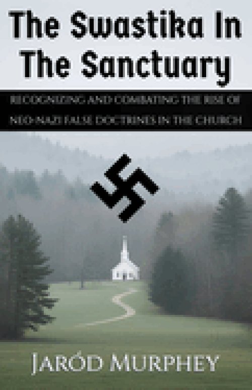The Swastika in the Sanctuary: Recognizing and Combating the Rise of Neo-Nazi False Doctrines in the Church