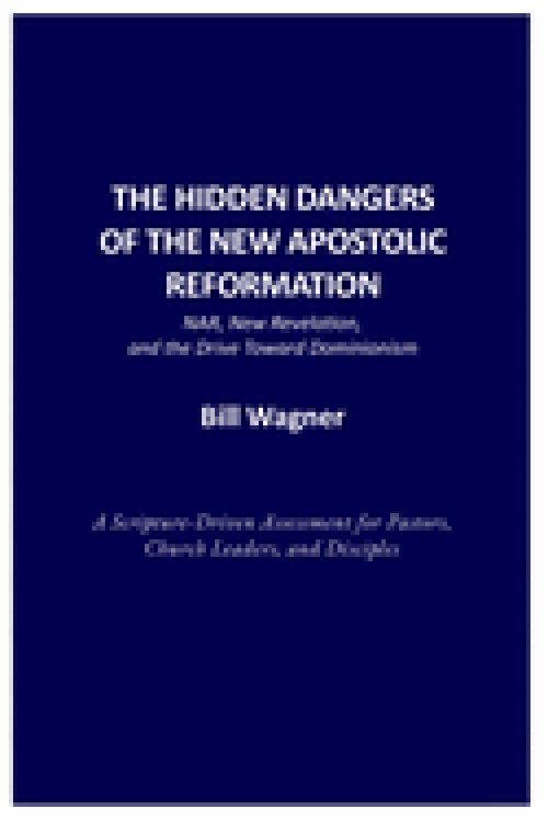 THE HIDDEN DANGERS OF THE NEW APOSTOLIC REFORMATION: NAR, New Revelation, and the Drive Toward Dominionism