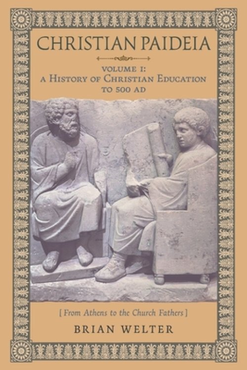 Christian Paideia (Vol. 1): A History of Christian Education to 500 AD (From Athens to the Church Fathers)