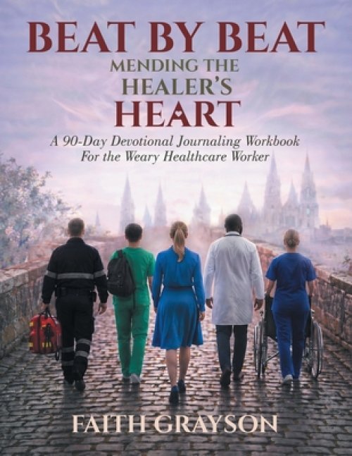 Beat by Beat  Mending the Healer's Heart: A 90-Day Devotional Journaling Workbook for the Weary Healthcare Worker