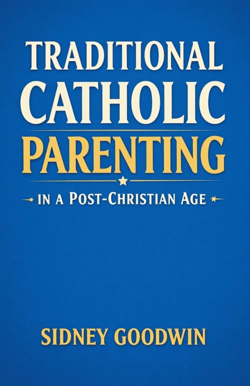 Traditional Catholic Parenting in a Post-Christian Age