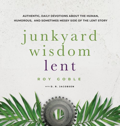 Junkyard Wisdom Lent: The Human Side of Lent begins as Jesus Journeys Toward Jerusalem