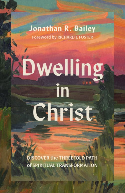 Dwelling in Christ : Discover the Threefold Path of Spiritual Transformation
