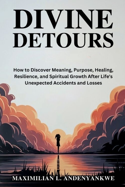 Divine Detours: How to Discover Meaning, Purpose, Healing, Resilience, and Spiritual Growth After Life's Unexpected Accidents and Losses
