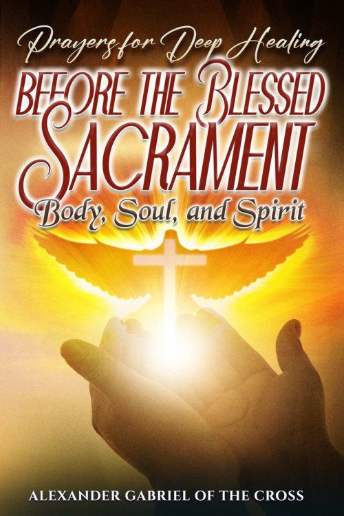 Prayers for Deep Healing before the Blessed Sacrament: Body, Soul, and Spirit