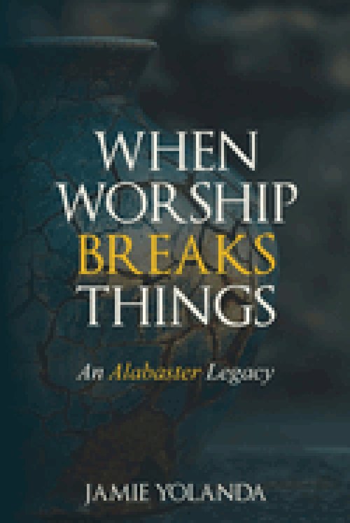 When Worship Breaks Things: An Alabaster Legacy - 21-Day Devotional: An Alabaster Legacy - 21 Day Devotional