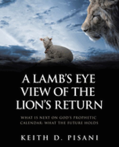 A Lamb's Eye View of the Lion's Return: What is Next on God's Prophetic Calendar: What the Future Holds