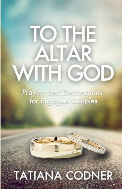 To the Altar With God: Prayers and Declarations for Engaged Couples