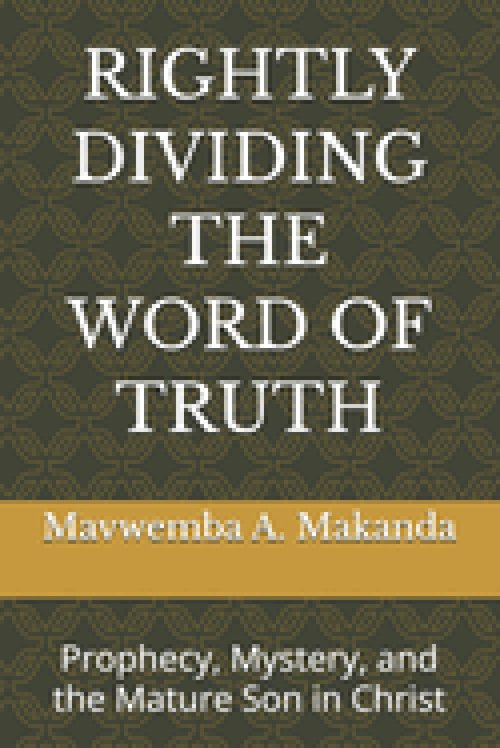 RIGHTLY DIVIDING THE WORD OF TRUTH: Prophecy, Mystery, and the Mature Son in Christ