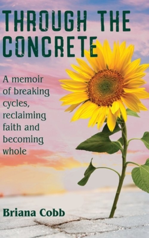 Through the Concrete : A Memoir of Breaking Cycles, Reclaiming Faith, and Becoming Whole