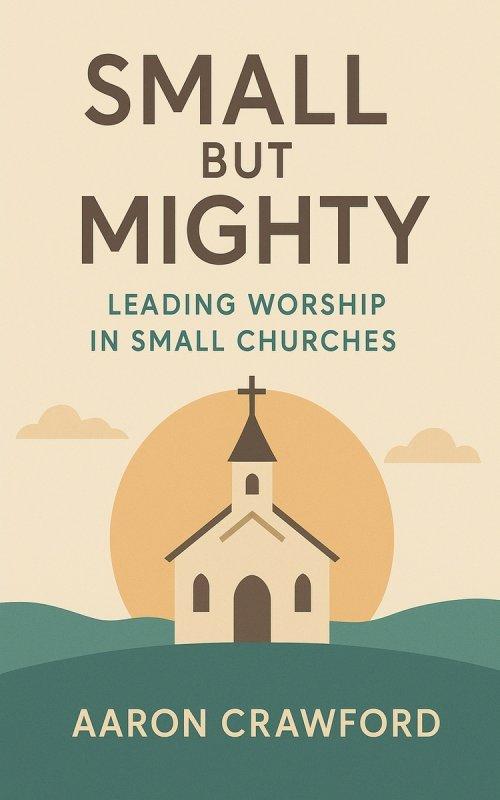 Small but Mighty: Leading Worship in Small Churches