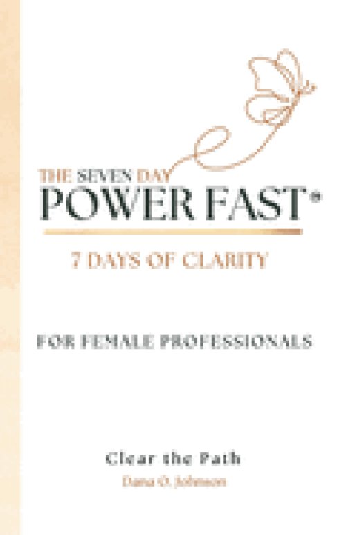The Seven Day Power Fast: 7 Days of CLARITY For Female Professionals