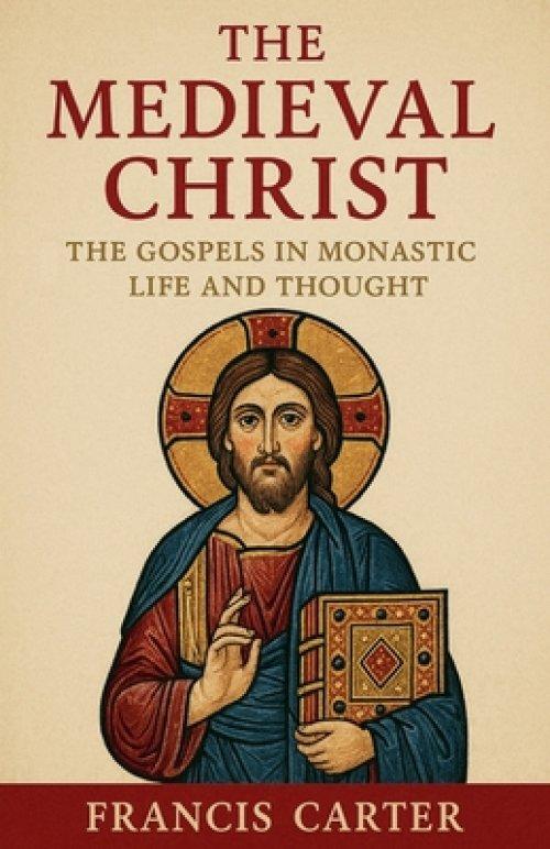 The Medieval Christ: The Gospels in Monastic Life and Thought