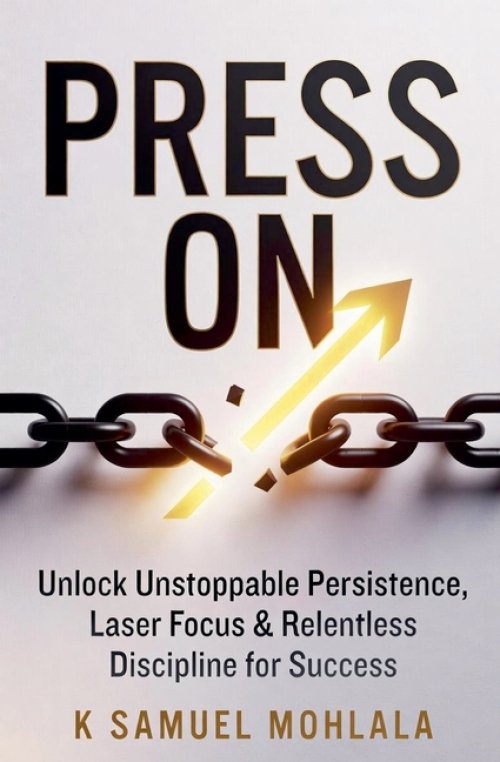 Press On: Unlock Unstoppable Persistence, Laser Focus & Relentless Discipline for Success
