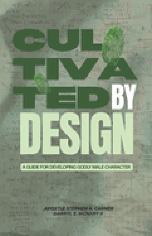 Cultivated By Design: A Guide For Developing Godly Male Character