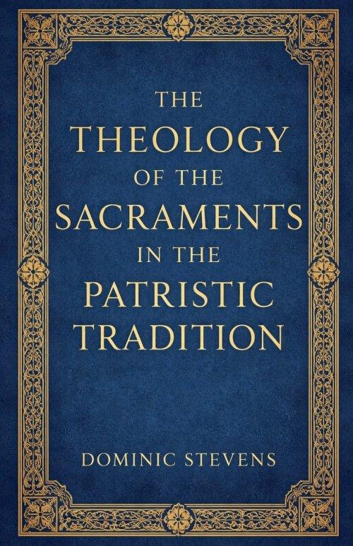 The Theology of the Sacraments in the Patristic Tradition