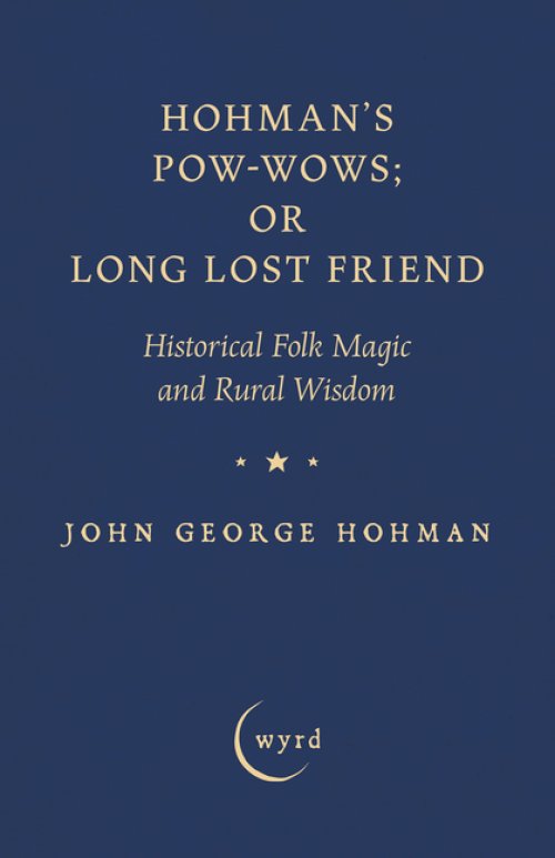 Hohman's Pow-Wows; or Long Lost Friend: Historical Folk Magic and Rural Wisdom