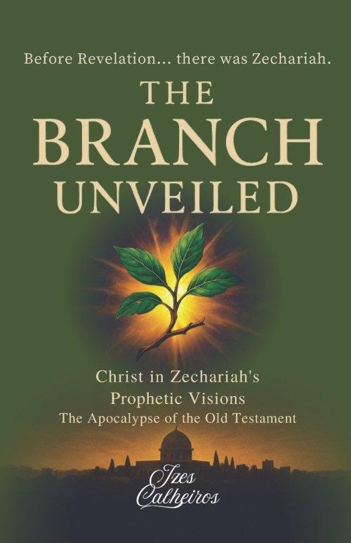 THE BRANCH UNVEILED: CHRIST IN ZECHARIAH'S PROPHETIC VISIONS: The Apocalypse of the Old Testament