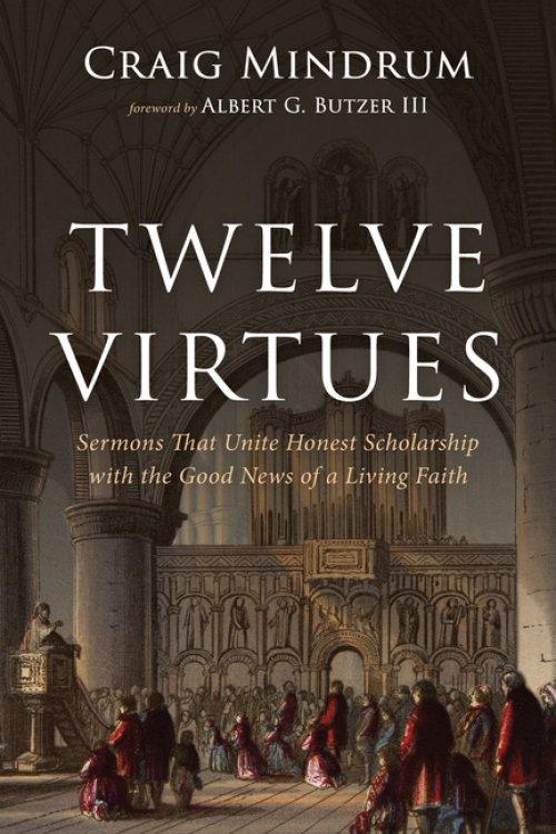Twelve Virtues: Sermons That Unite Honest Scholarship with the Good News of a Living Faith