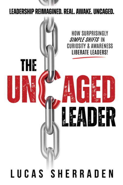 The Uncaged Leader : How Surprisingly Simple Shifts in Curiosity and Awareness Liberate Leaders