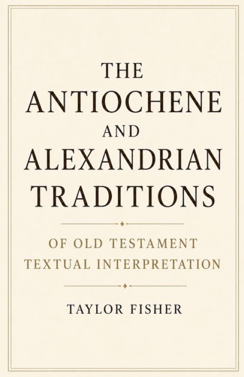 The Antiochene and Alexandrian Traditions of Old Testament Textual Interpretation