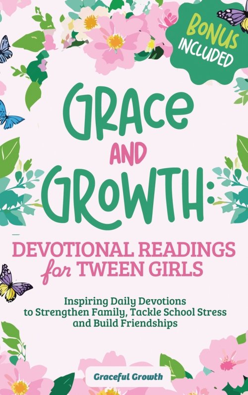 Grace and Growth: Devotional Readings for Tween Girls: Inspiring Daily Devotions to Strengthen Family, Tackle School Stress, and Build Friendships: De