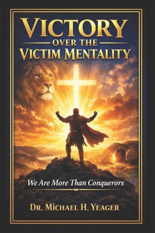 VICTORY OVER THE VICTIM MENTALITY  : We Are More Then Conquerors