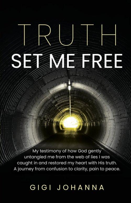 Truth Set Me Free: My Testimony of How God Gently Untangled Me From the Web of Lies I was Caught in and Restored my Heart with His Truth. A Journey Fr