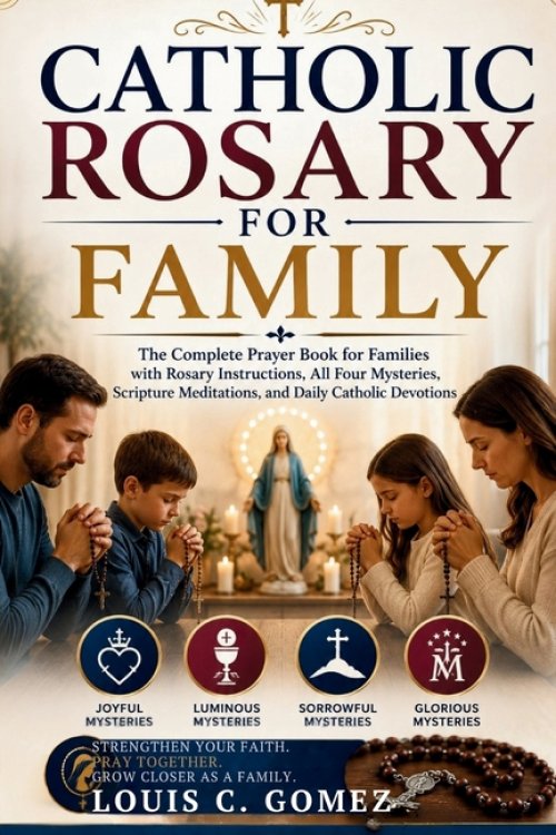 CATHOLIC ROSARY FOR FAMILY: The Complete Prayer Book for Families with Rosary Instructions, All Four Mysteries, Scripture Meditations, and Daily Catho