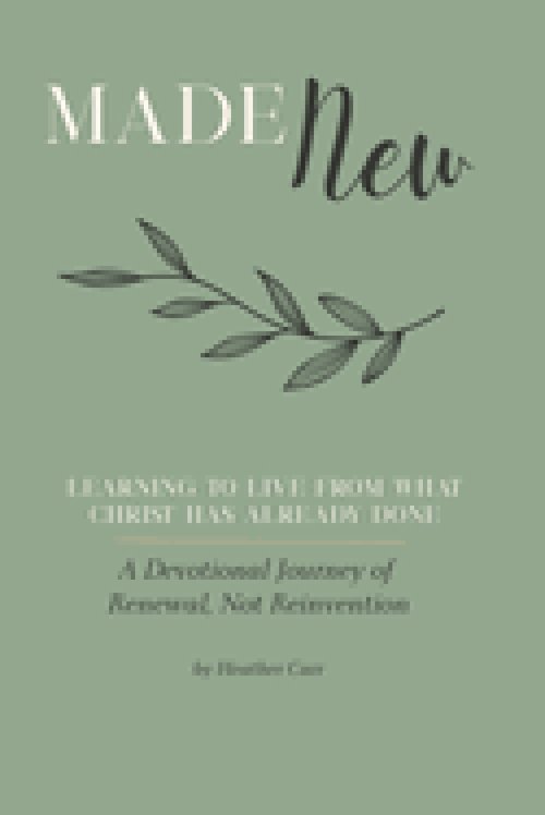 Made New: A Devotional Journey of Renewal, Not Reinvention: Learning to Live From What Christ Has Already Done