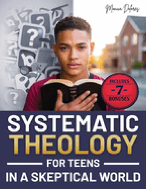 Systematic Theology for Teens in a Skeptical World : from Tackling Doubts and Tough Questions to Building Faith You Can Explain-Clear Answers, Practic