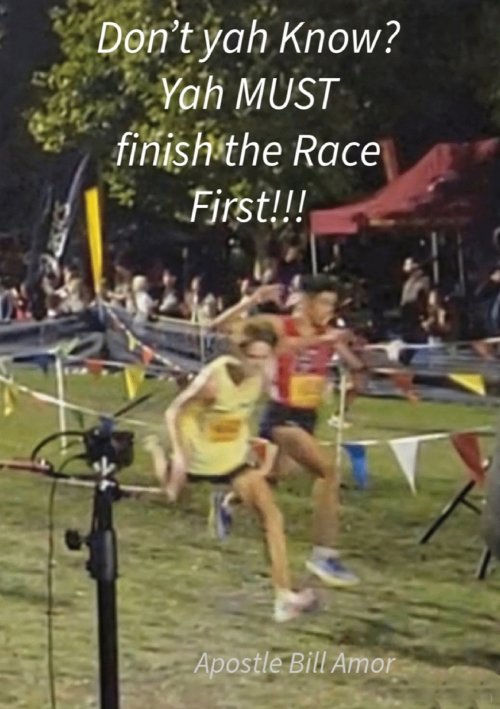 "Don't yah Know? Yah MUST finish the Race First!!!"