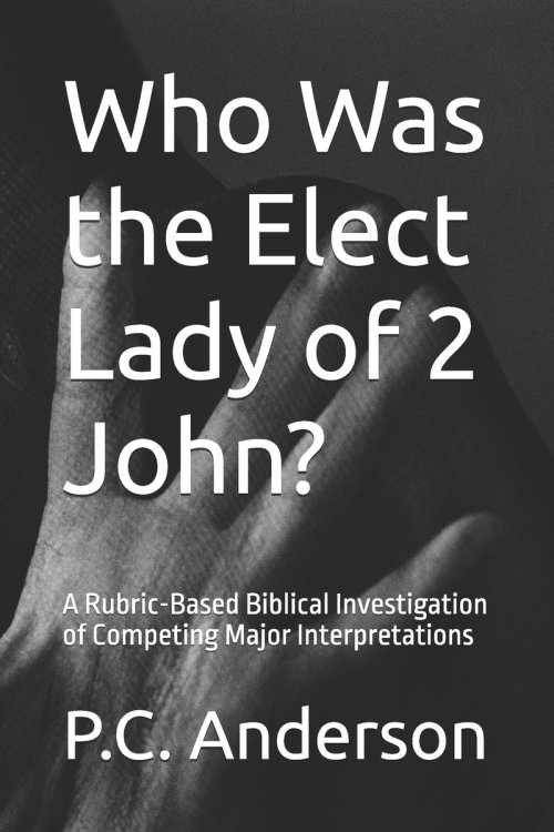Who Was the Elect Lady of 2 John?: A Rubric-Based Biblical Investigation of Competing Major Interpretations