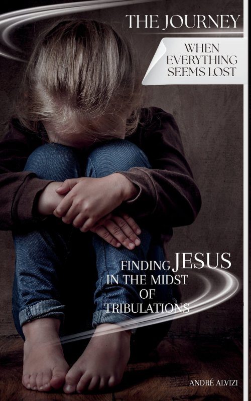 The Journey: When Everything Seems Lost: Finding Jesus in the Midst of Tribulations