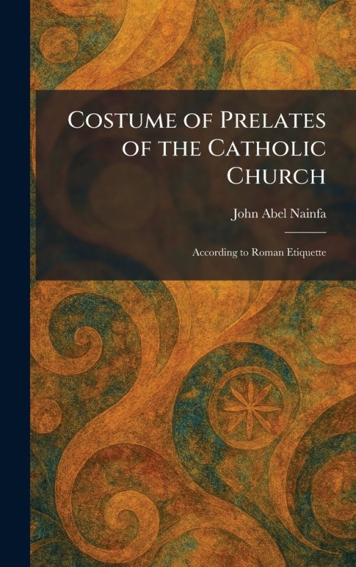 Costume of Prelates of the Catholic Church: According to Roman Etiquette