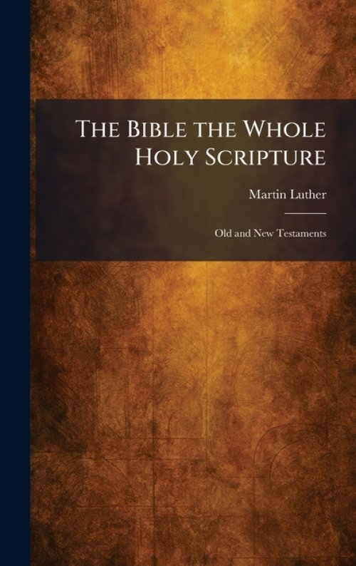 The Bible the Whole Holy Scripture: Old and New Testaments