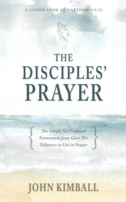 The Disciples' Prayer: The Simple Yet Profound Framework Jesus Gave His Followers to Use in Prayer