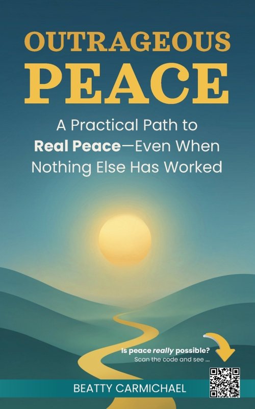 Outrageous Peace: A Practical Path to Real Peace -- Even When Nothing Else Has Worked