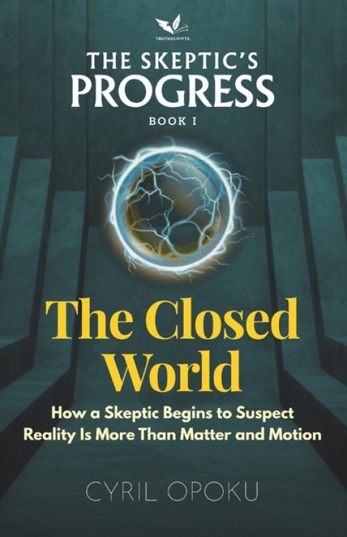 The Closed World: How a Skeptic Begins to Suspect Reality Is More Than Matter and Motion