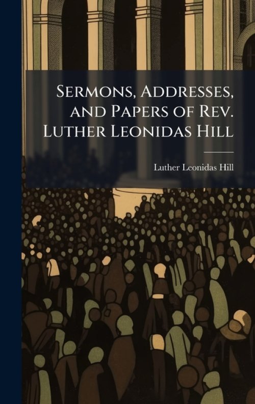 Sermons, Addresses, and Papers of Rev. Luther Leonidas Hill