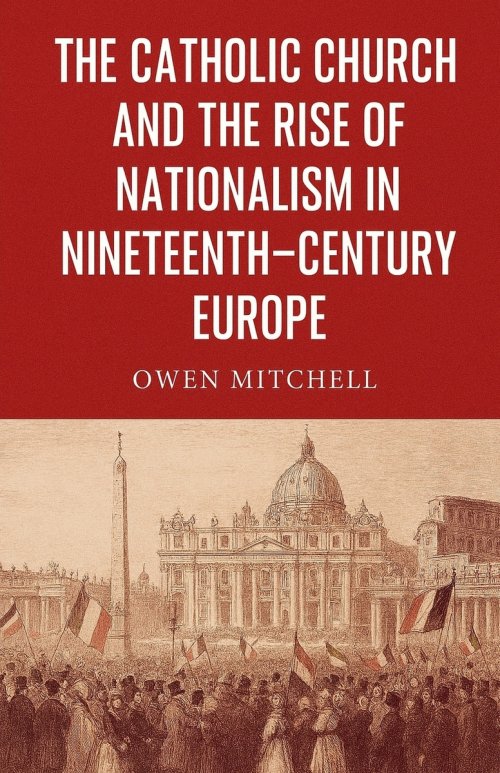 The Catholic Church and the Rise of Nationalism in Nineteenth-Century Europe