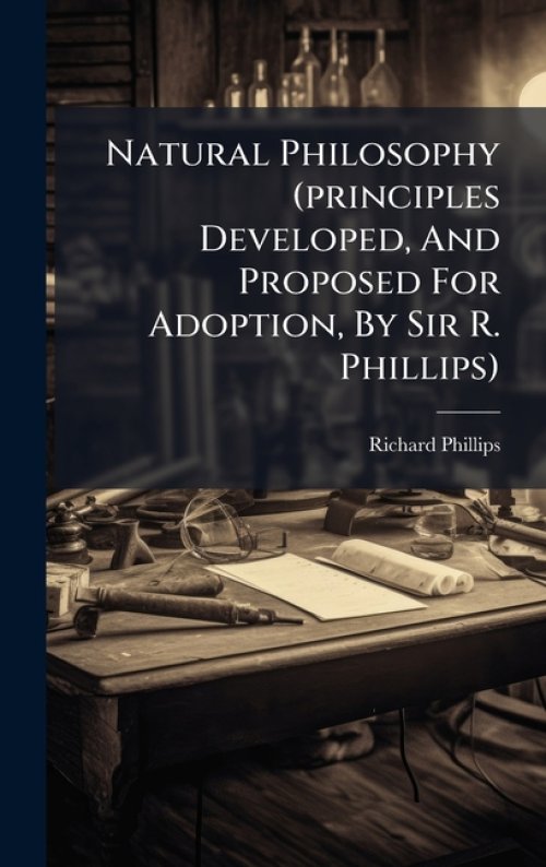 Natural Philosophy (principles Developed, And Proposed For Adoption, By Sir R. Phillips)