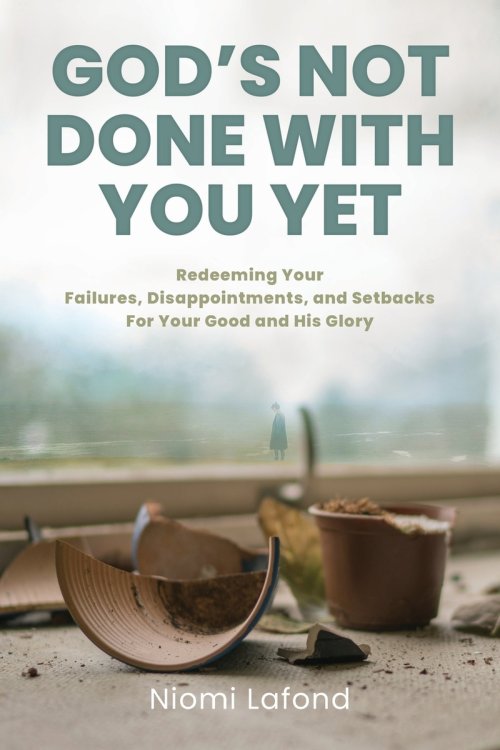 God's Not Done With You Yet: Redeeming Your Failures, Disappointments, and Setbacks For Your Good and His Glory