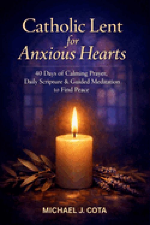 Catholic Lent for Anxious Hearts: 40 Days of Calming Prayer, Daily Scripture & Guided Meditation to Find Peace