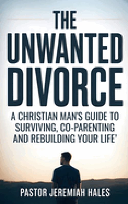 The Unwanted Divorce: A Christian Man's Guide to Surviving, Co-Parenting and Rebuilding Your Life