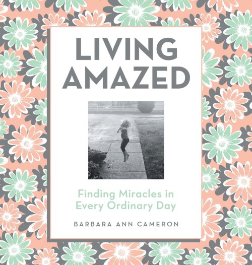 Living Amazed: Finding Miracles in Every Ordinary Day