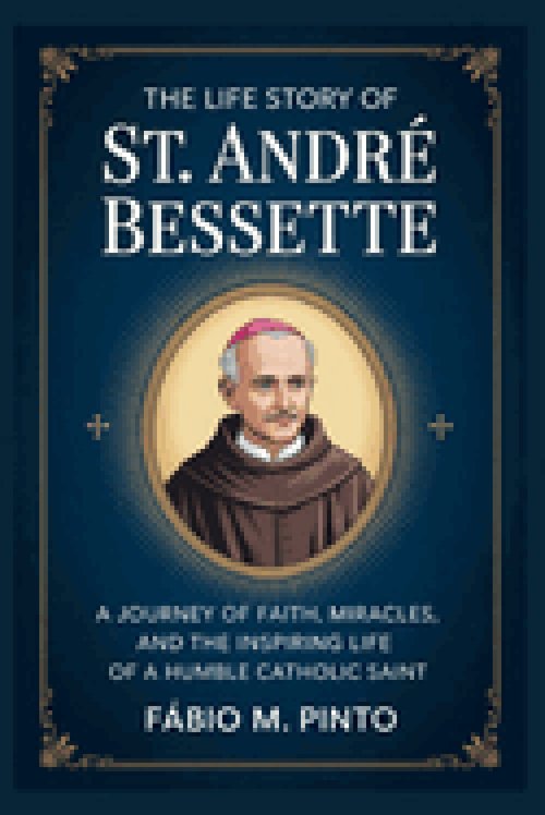 THE LIFE STORY OF ST. ANDRÉ BESSETTE