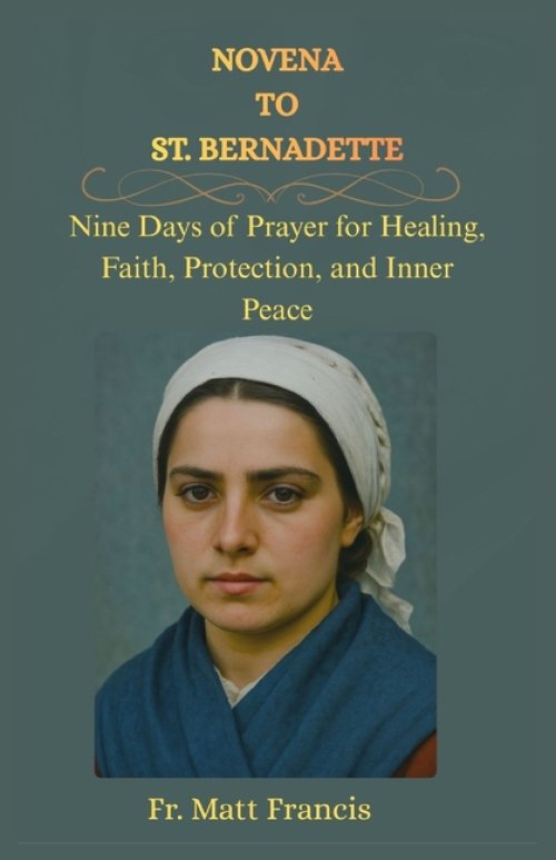 NOVENA TO ST. BERNADETTE: Nine Days of Prayer for Healing, Faith, Protection, and Inner Peace
